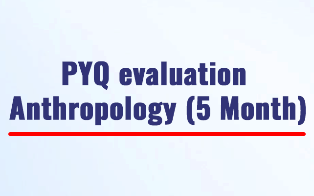 PYQ evaluation Anthropology (5 Month)